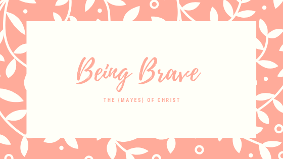 Being Brave on The {Mayes} of Christ