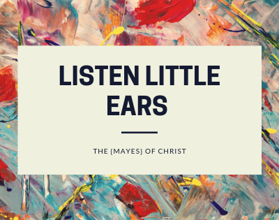 Listen Little Ears on The {Mayes} of Christ
