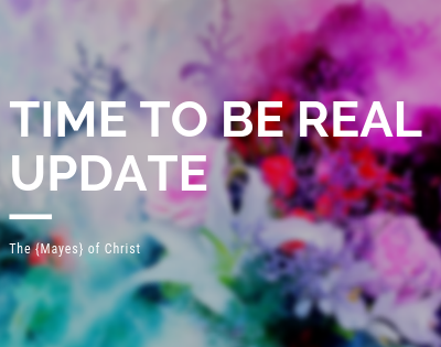 Time to Be Real Update on The {Mayes} of Christ